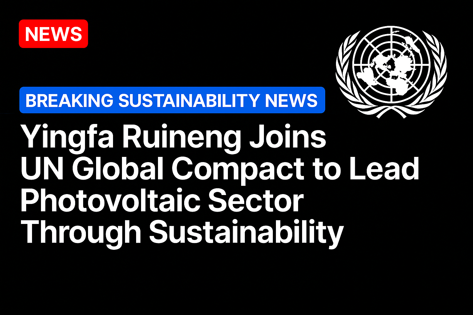 Yingfa Ruineng Joins UN Global Compact to Lead Photovoltaic Sector Through Sustainability