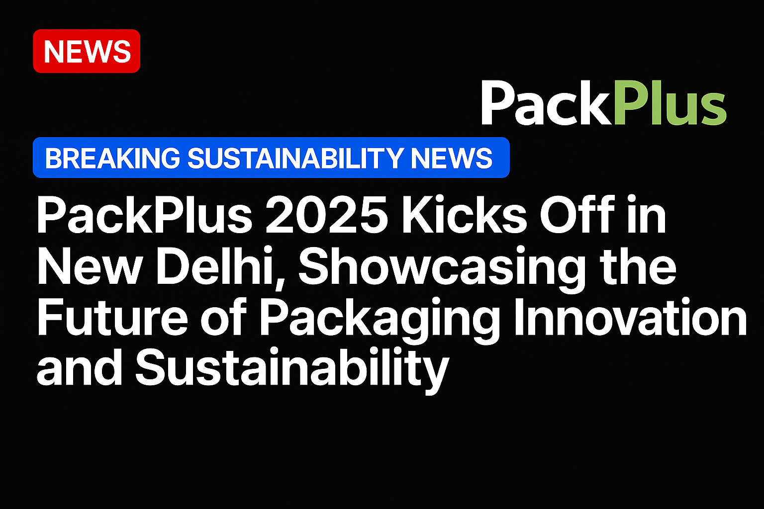 PackPlus 2025 Kicks Off in New Delhi, Showcasing the Future of Packaging Innovation and Sustainability