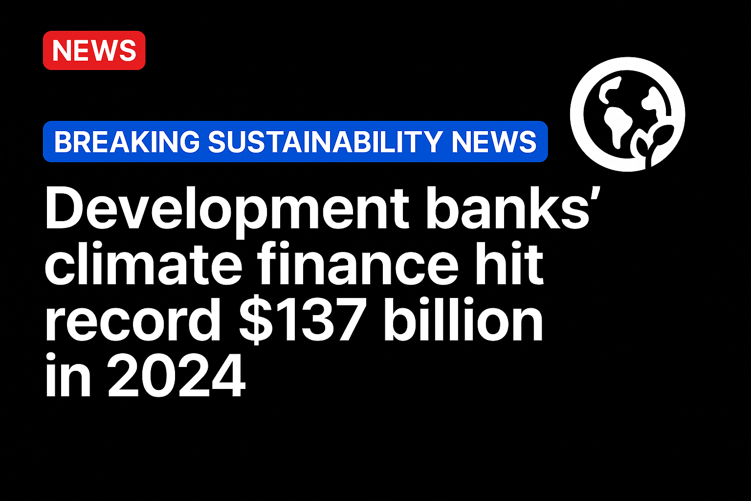 Development banks’ climate finance hit record $137 billion in 2024​