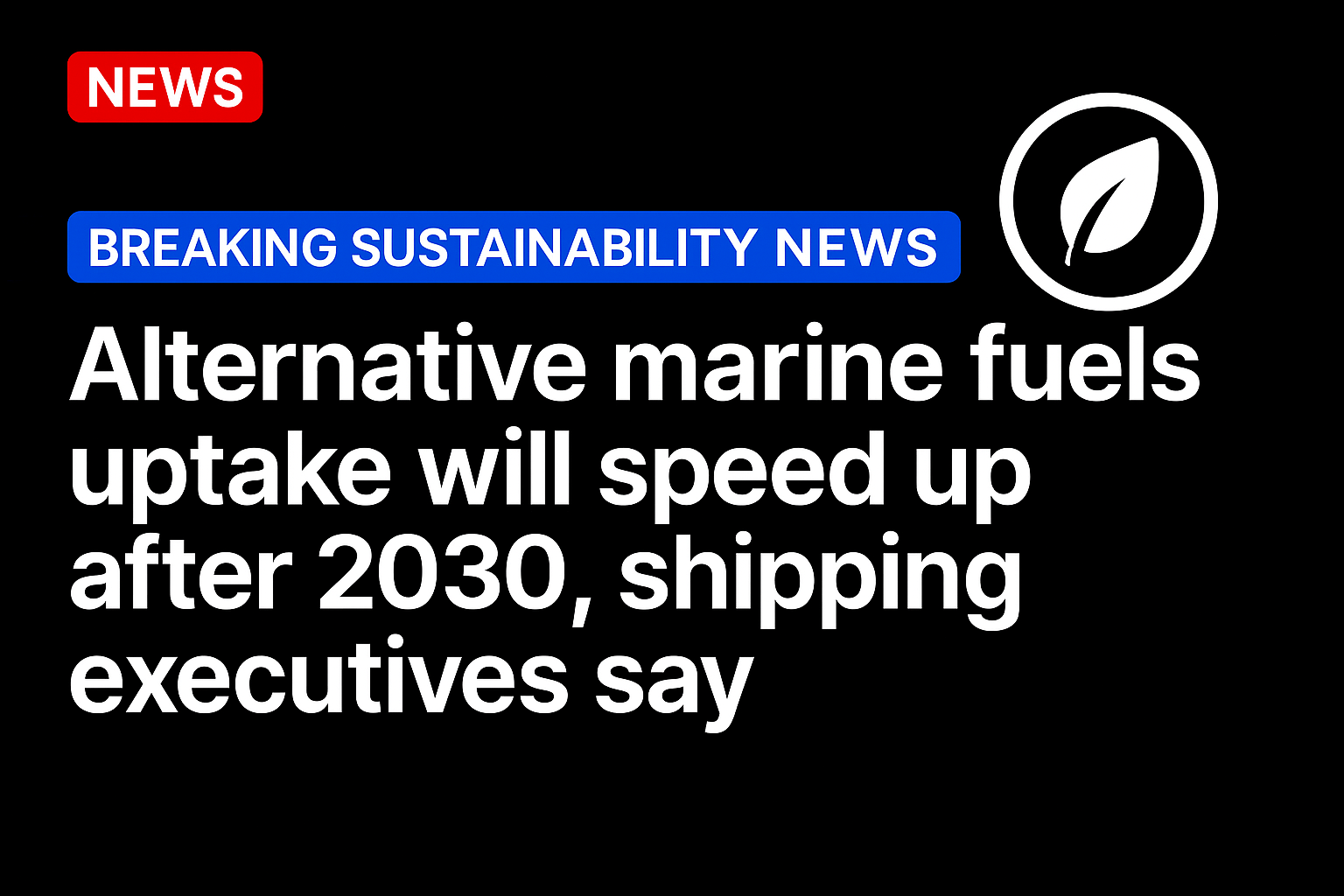 Alternative marine fuels uptake will speed up after 2030, shipping executives say