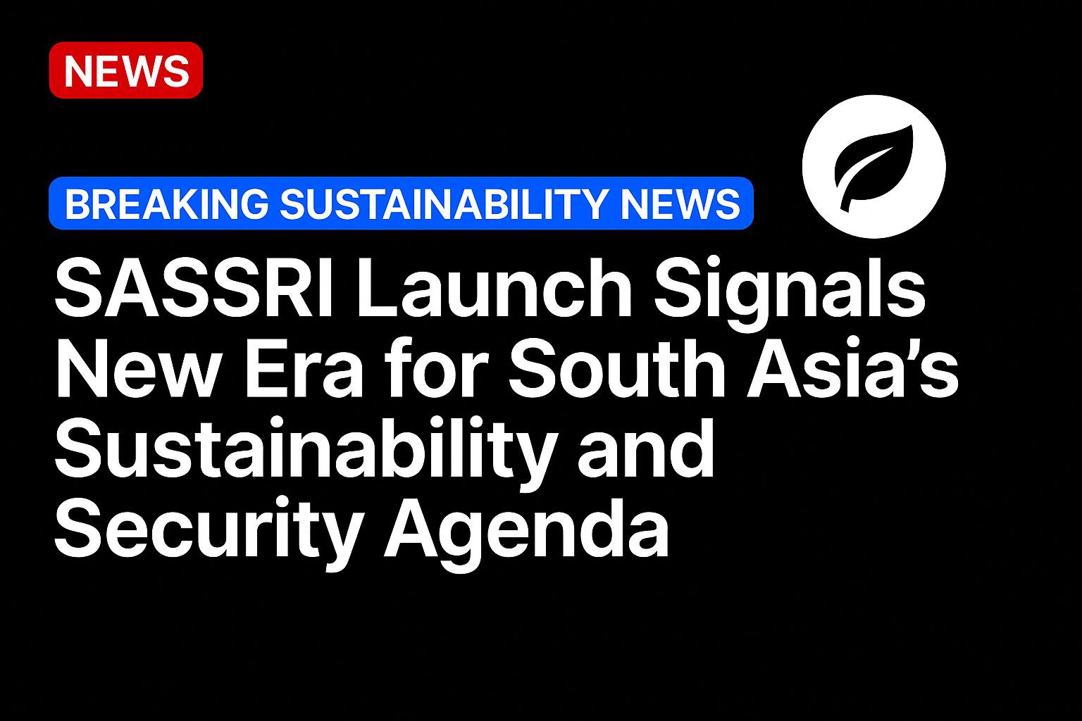 SASSRI launch signals new era for South Asia’s sustainability and security agenda