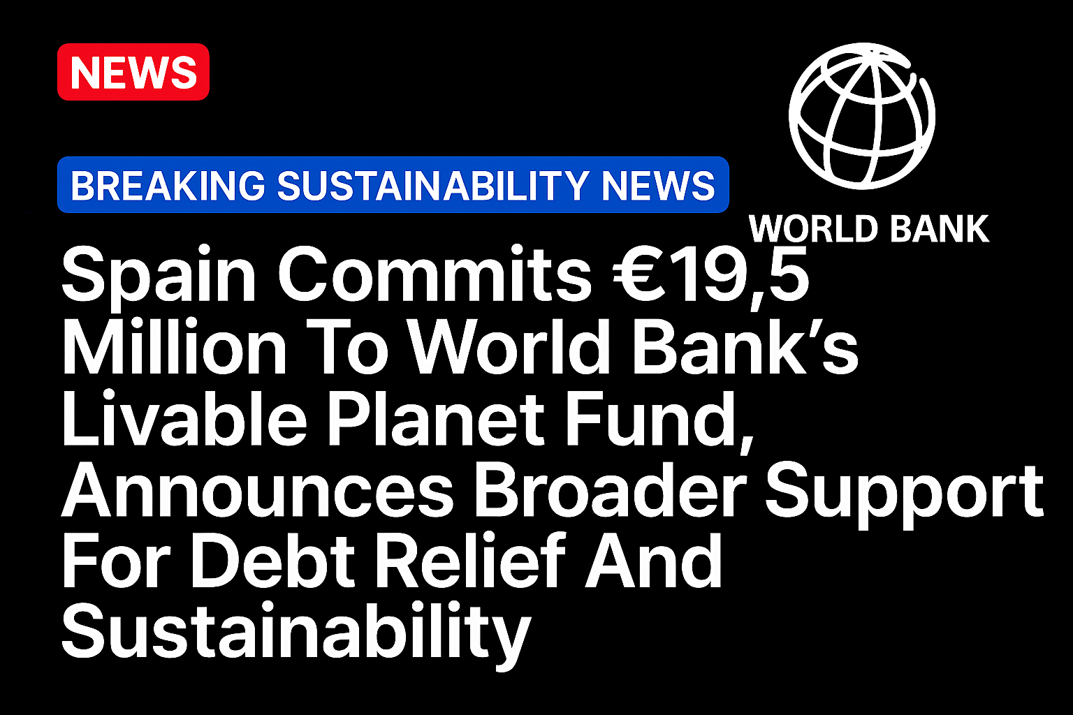 Spain Commits €19.5 Million To World Bank’s Livable Planet Fund, Announces Broader Support For Debt Relief And Sustainability