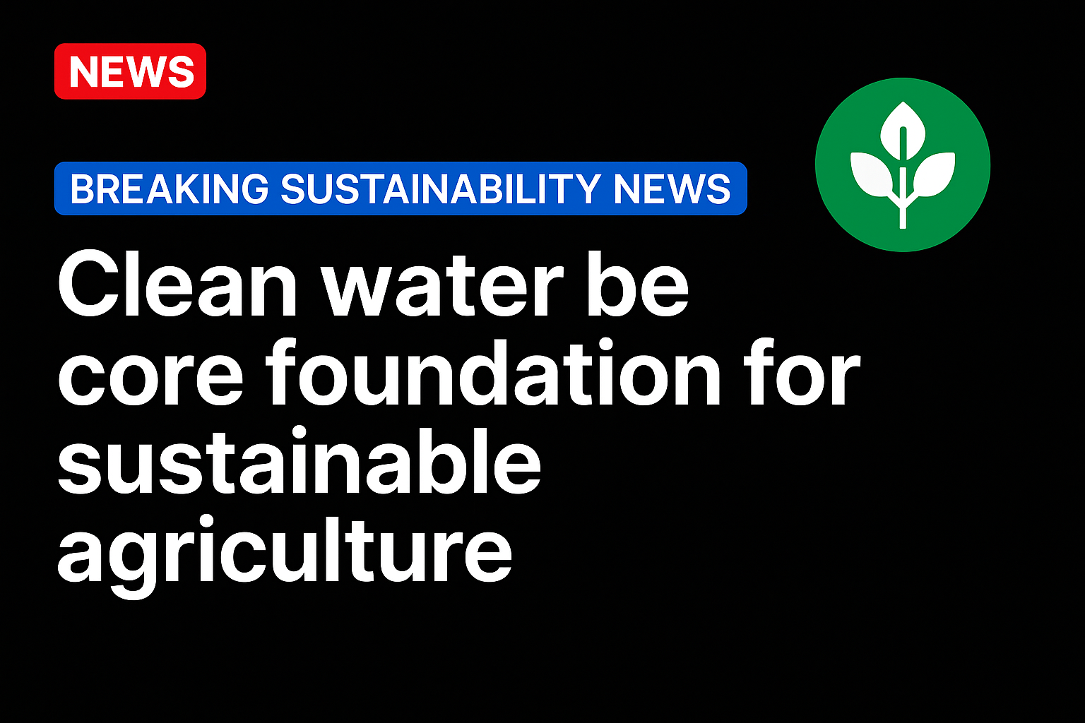 Clean water be core foundation for sustainable agriculture
