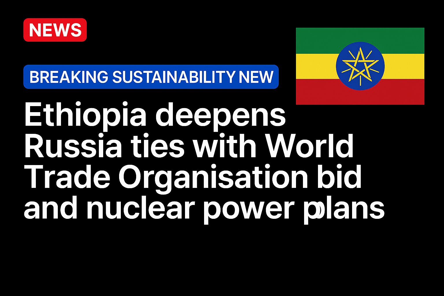 Ethiopia deepens Russia ties with World Trade Organisation bid and nuclear power plans
