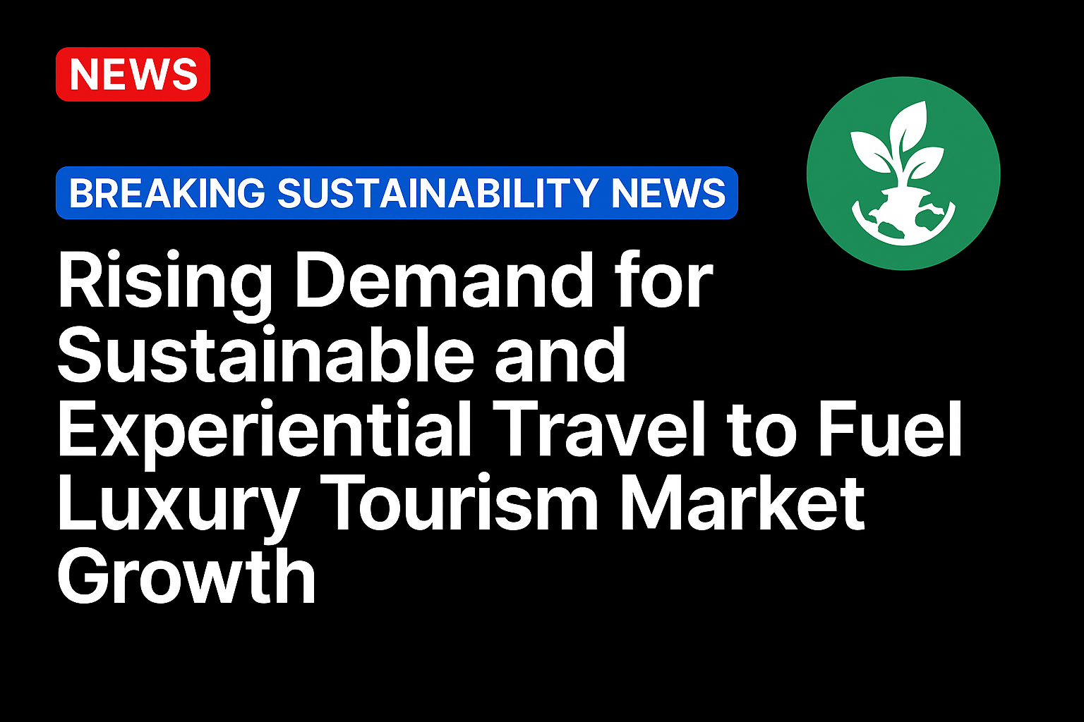 Rising Demand for Sustainable and Experiential Travel to Fuel Luxury Tourism Market Growth