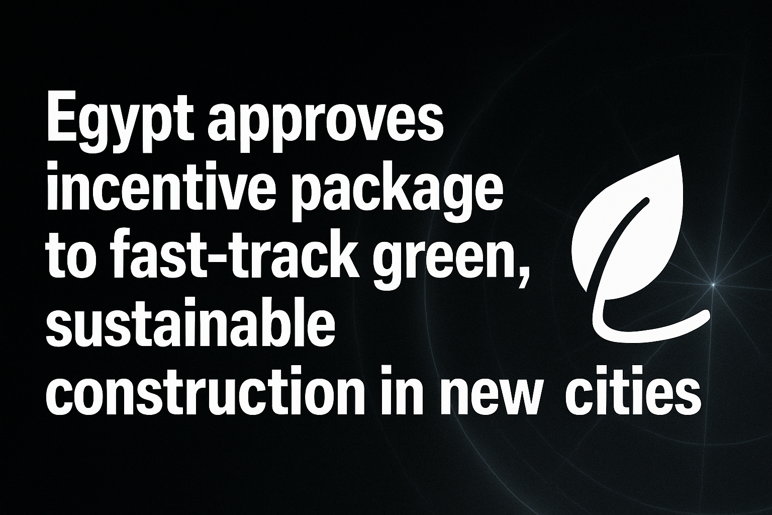 Egypt approves incentive package to fast-track green, sustainable construction in new cities