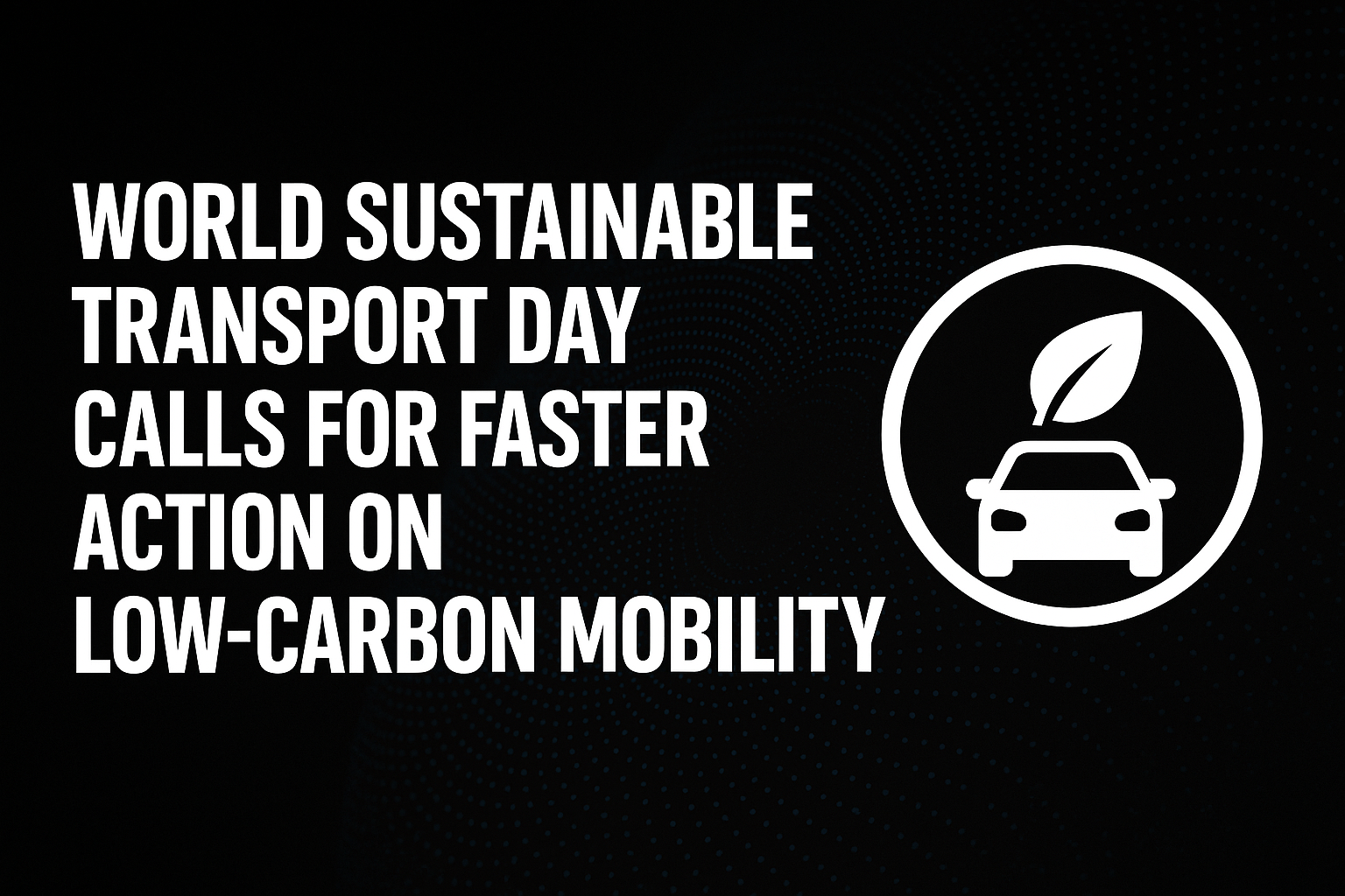 World Sustainable Transport Day Calls for Faster Action on Low-Carbon Mobility