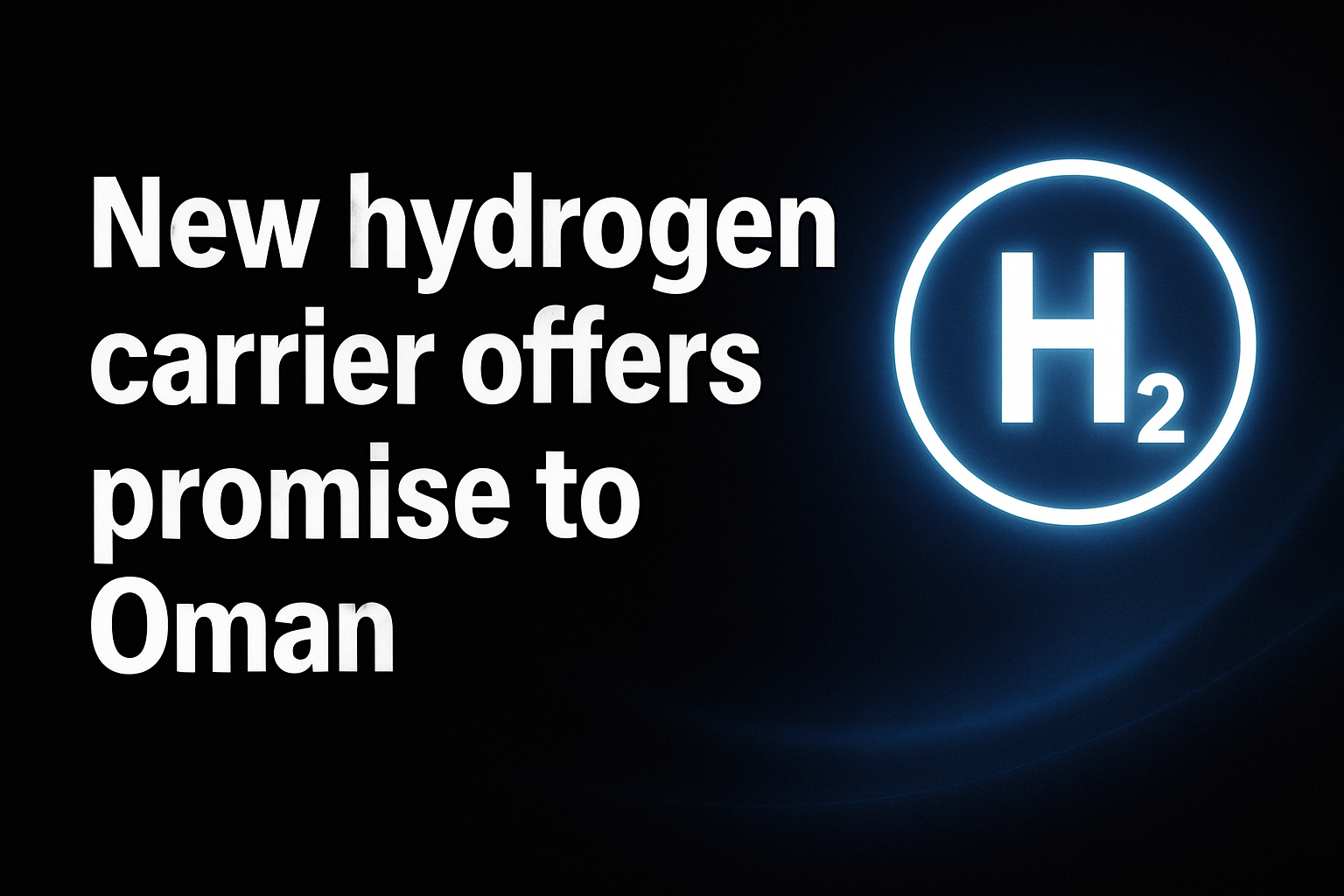 New hydrogen carrier offers promise to Oman