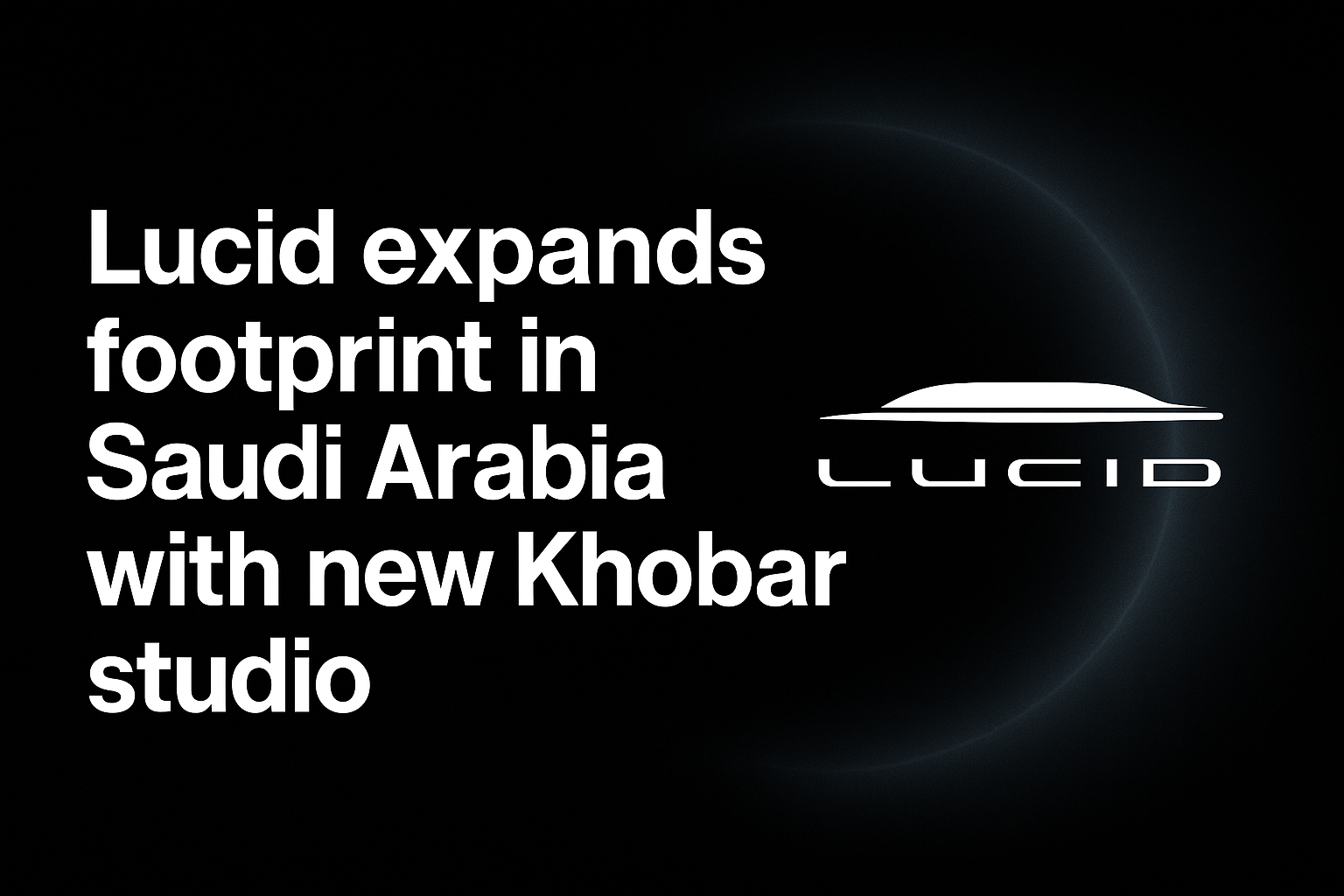 Lucid expands footprint in Saudi Arabia with new Khobar studio